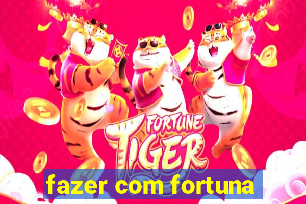 fazer com fortuna