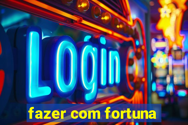 fazer com fortuna