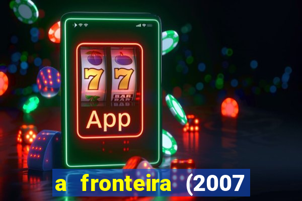 a fronteira (2007 filme completo download)