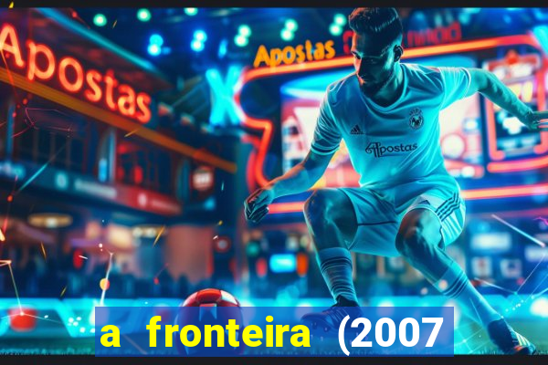 a fronteira (2007 filme completo download)