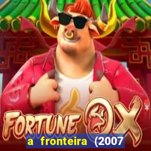 a fronteira (2007 filme completo download)