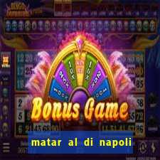 matar al di napoli ou nao