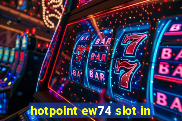 hotpoint ew74 slot in