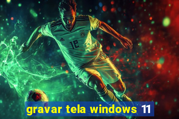 gravar tela windows 11