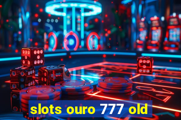 slots ouro 777 old