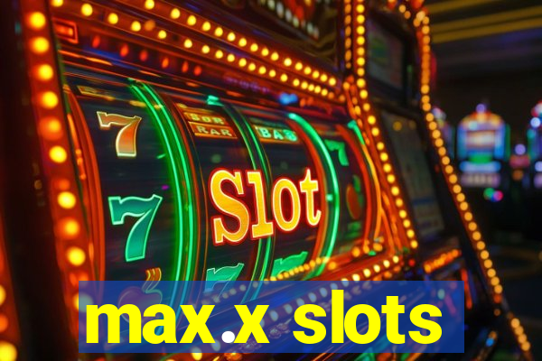 max.x slots