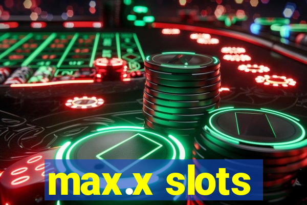 max.x slots