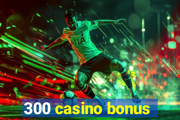 300 casino bonus