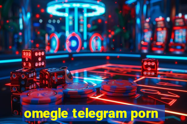 omegle telegram porn