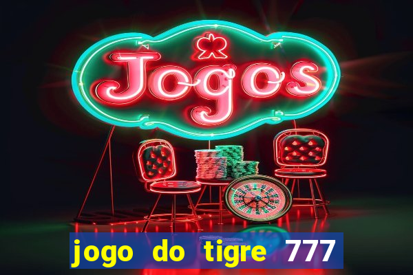 jogo do tigre 777 ganhar dinheiro