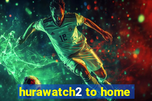 hurawatch2 to home