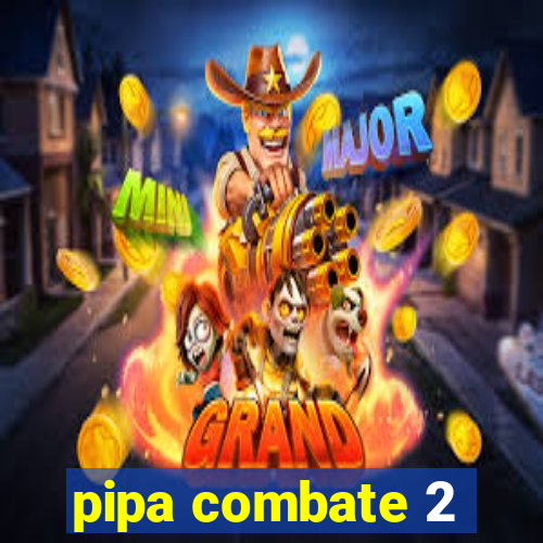 pipa combate 2