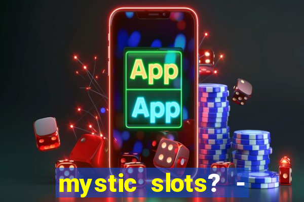 mystic slots? - casino games