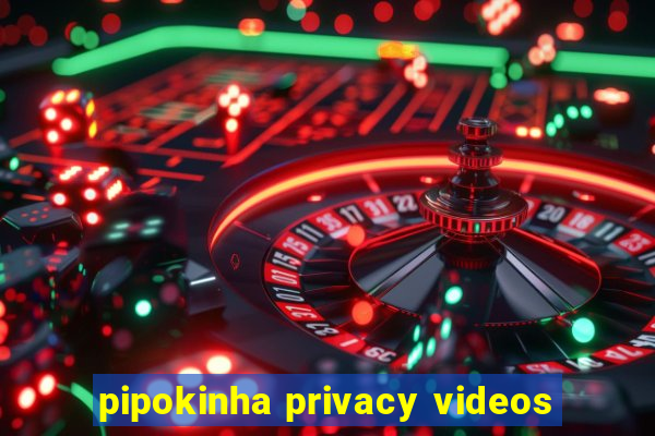 pipokinha privacy videos