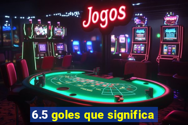 6.5 goles que significa