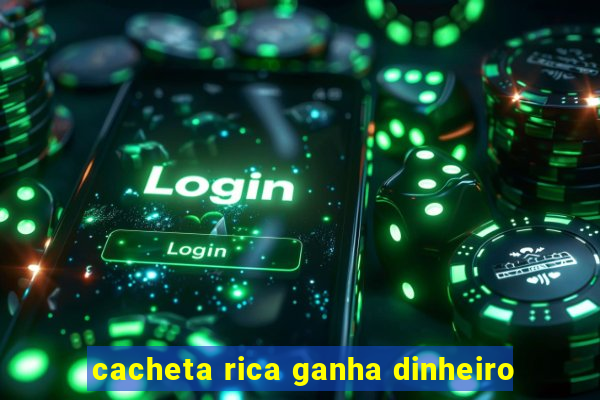 cacheta rica ganha dinheiro