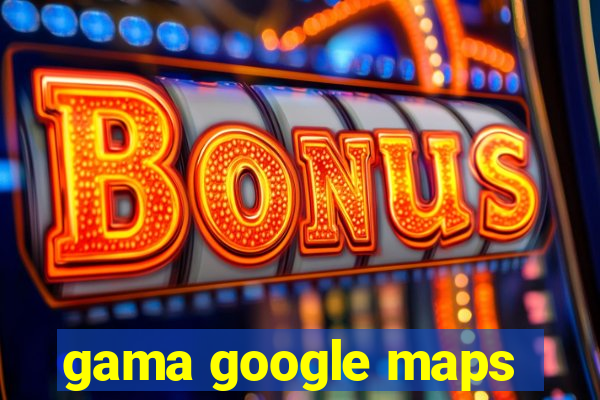 gama google maps