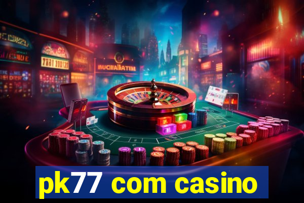 pk77 com casino