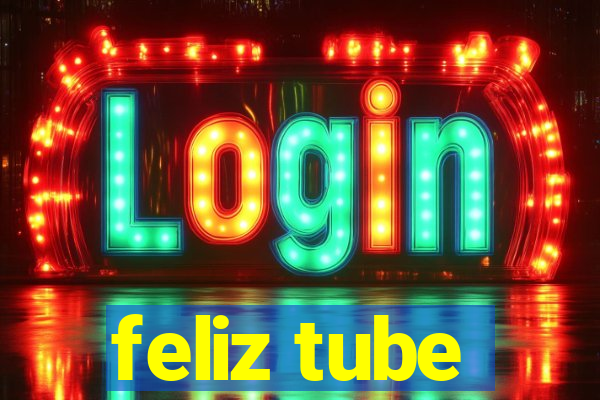 feliz tube