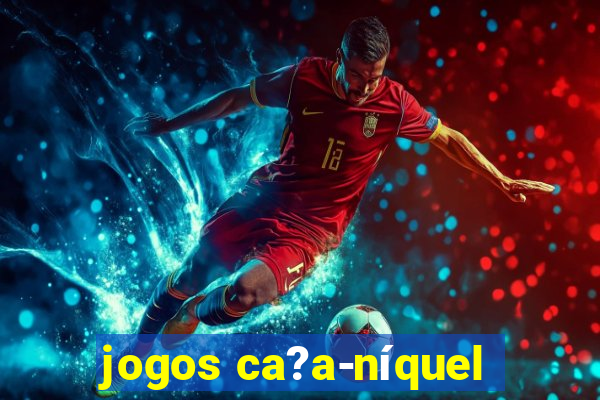 jogos ca?a-níquel