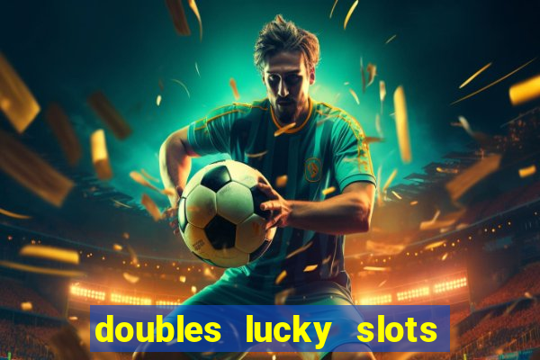 doubles lucky slots club game