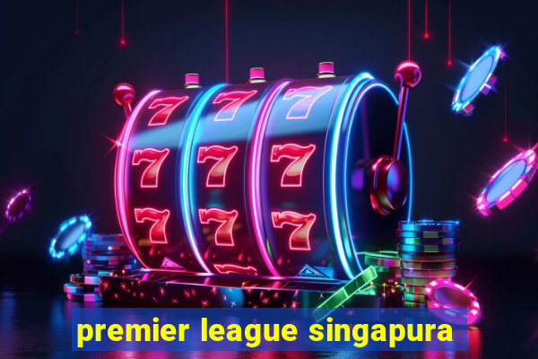 premier league singapura