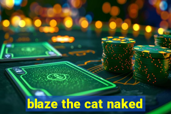 blaze the cat naked