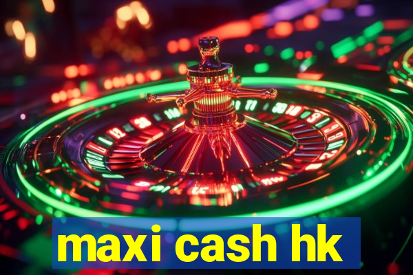 maxi cash hk