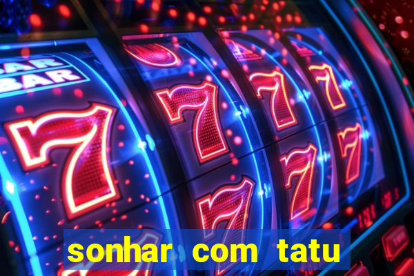 sonhar com tatu jogo do bicho