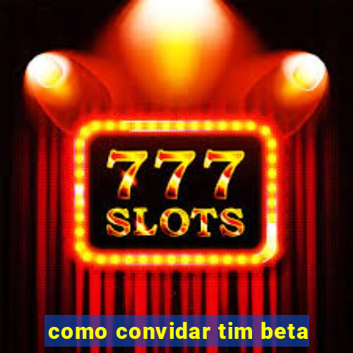 como convidar tim beta