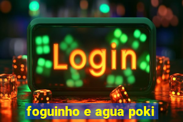 foguinho e agua poki