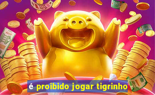 é proibido jogar tigrinho