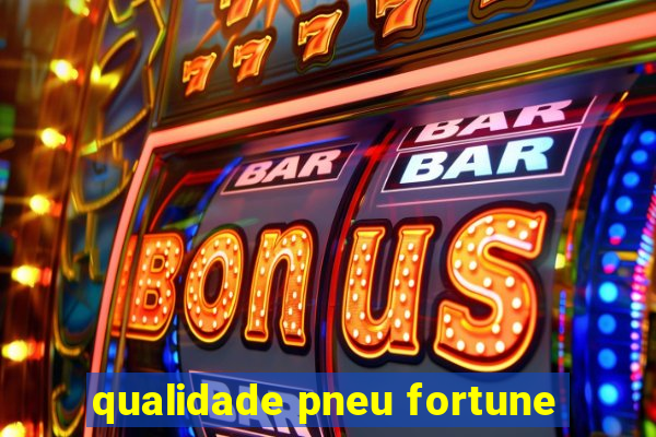 qualidade pneu fortune