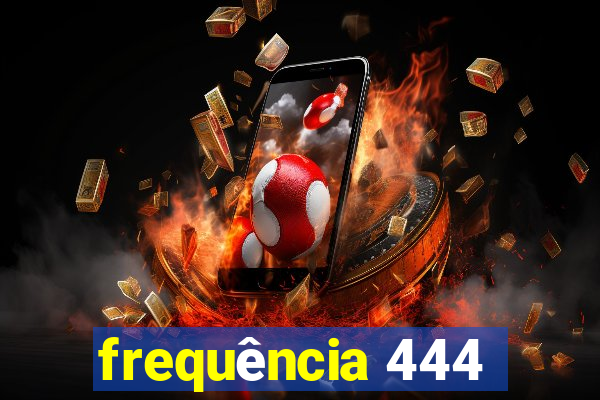 frequência 444