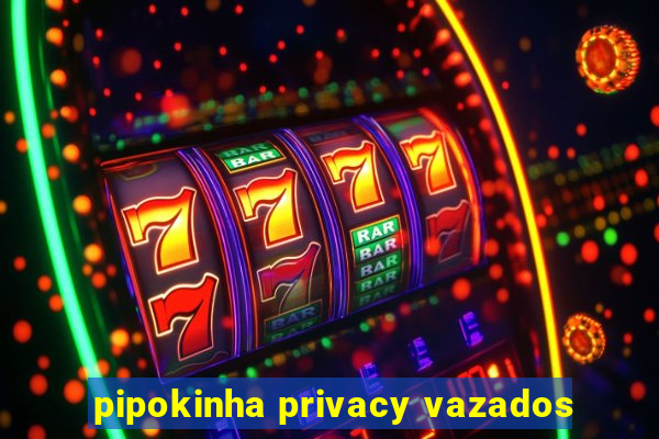 pipokinha privacy vazados