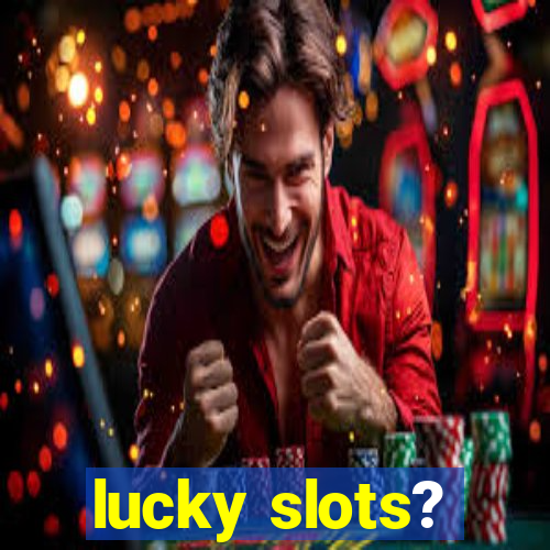 lucky slots?