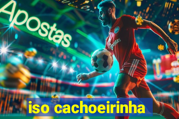 iso cachoeirinha