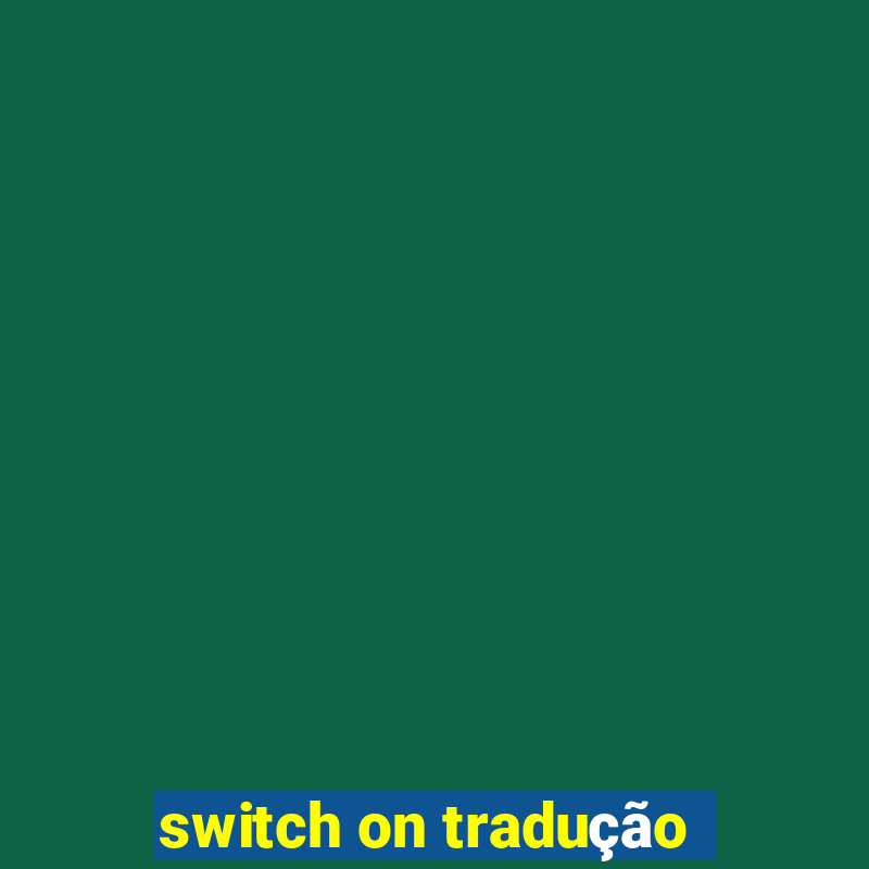 switch on tradução