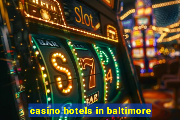 casino hotels in baltimore