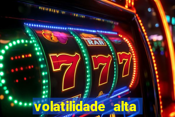 volatilidade alta no jogo