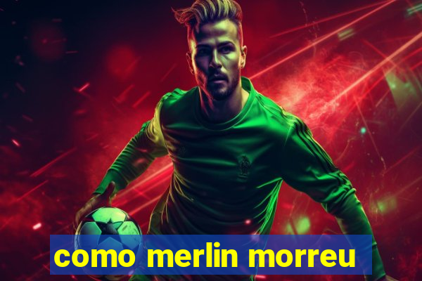 como merlin morreu