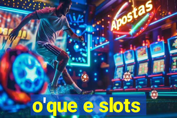 o'que e slots