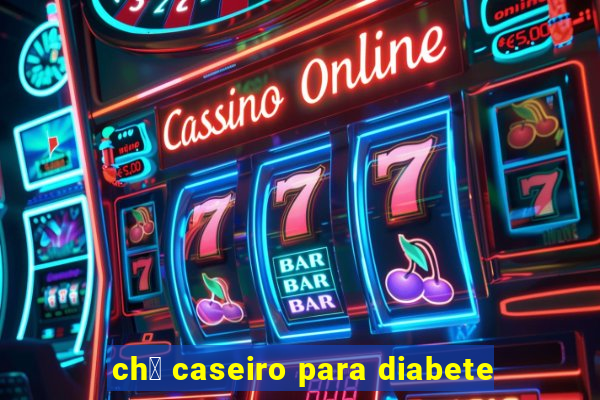 ch谩 caseiro para diabete