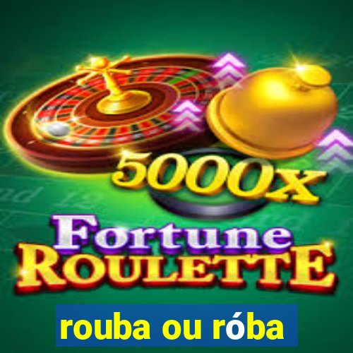 rouba ou róba