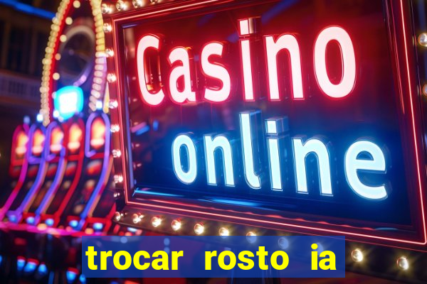 trocar rosto ia online mudar rosto