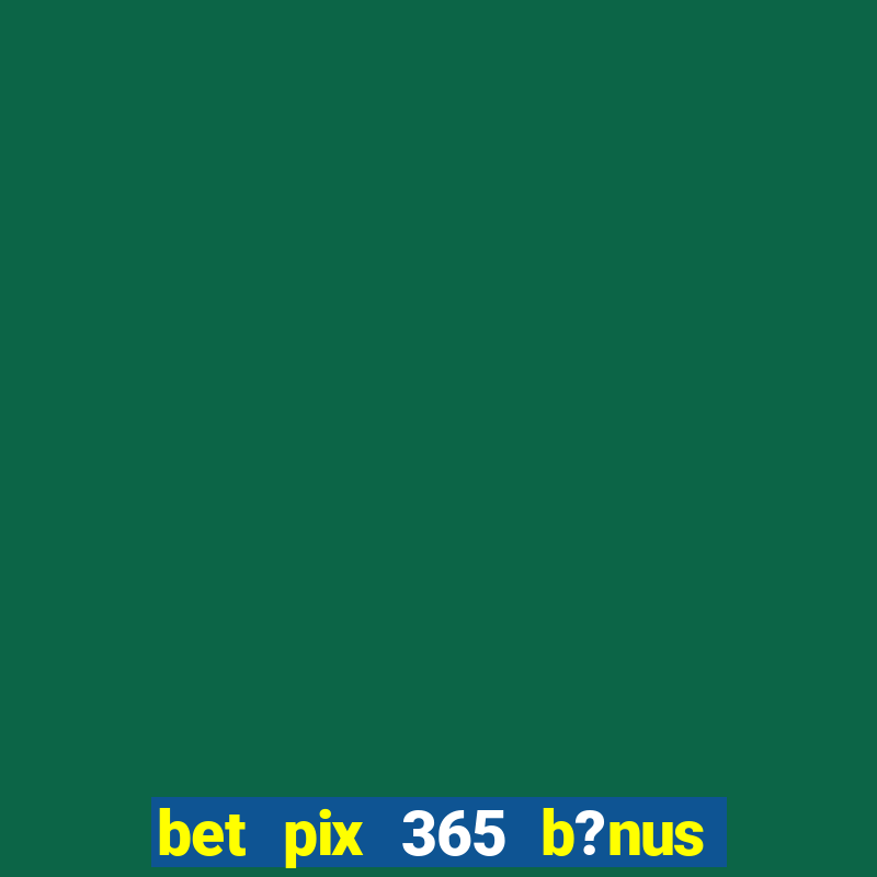 bet pix 365 b?nus como sacar