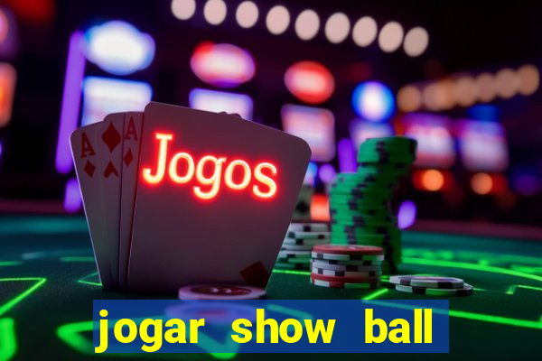 jogar show ball valendo dinheiro