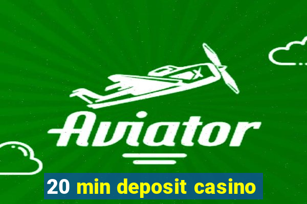 20 min deposit casino