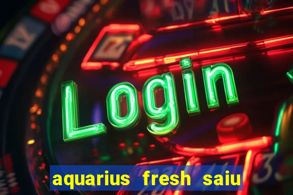 aquarius fresh saiu de linha