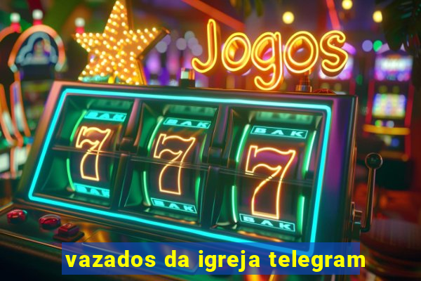 vazados da igreja telegram